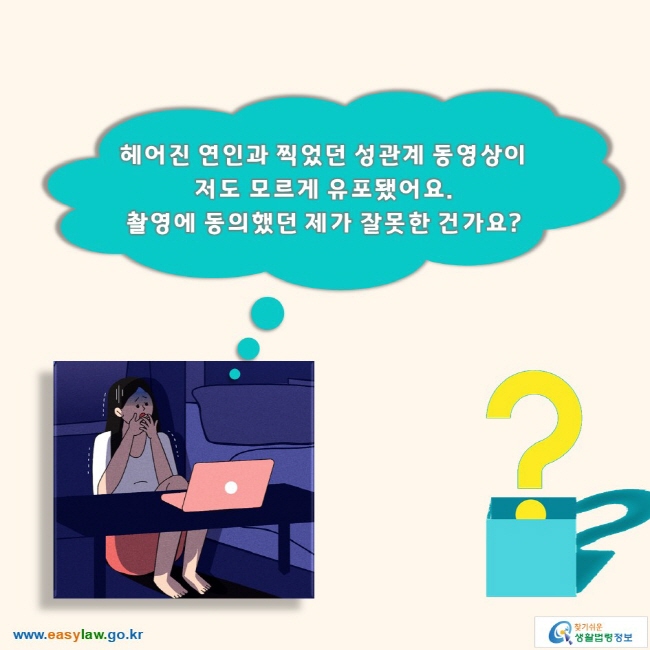 헤어진 연인과 찍었던 성관계 동영상이 저도 모르게 유포됐어요. 촬영에 동의했던 제가 잘못한 건가요? 