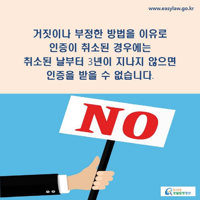 거짓이나 부정한 방법을 이유로 인증이 취소된 경우에는 취소된 날부터 3년이 지나지 않으면 인증을 받을 수 없습니다.