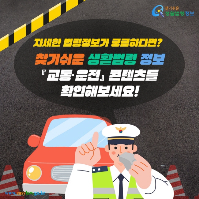 자세한 법령정보가 궁금하다면? 찾기쉬운 생활법령정보 『교통·운전』 콘텐츠를 확인해보세요!