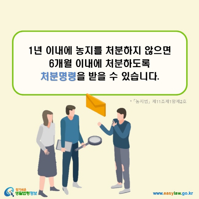 1년 이내에 농지를 처분하지 않으면 6개월 이내에 처분하도록 처분명령을 받을 수 있습니다. (「농지법」 제11조제1항제2호)