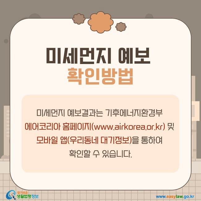 미세먼지&nbsp;예보&nbsp;확인방법: 미세먼지 예보결과는&nbsp;기후에너지환경부&nbsp;에어코리아 홈페이지(www.airkorea.or.kr) 및&nbsp;모바일 앱(우리동네 대기정보)을 통하여&nbsp;확인할 수 있습니다.