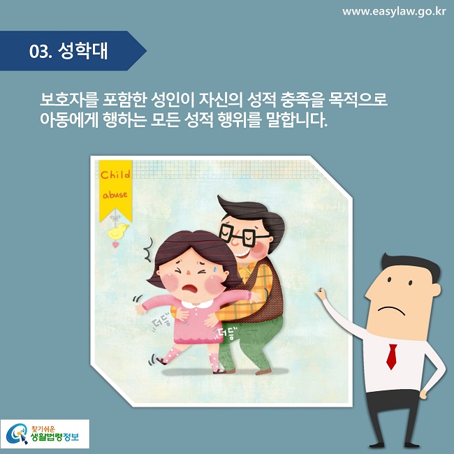 03. 성학대
보호자를 포함한 성인이 자신의 성적 충족을 목적으로 
아동에게 행하는 모든 성적 행위를 말합니다.