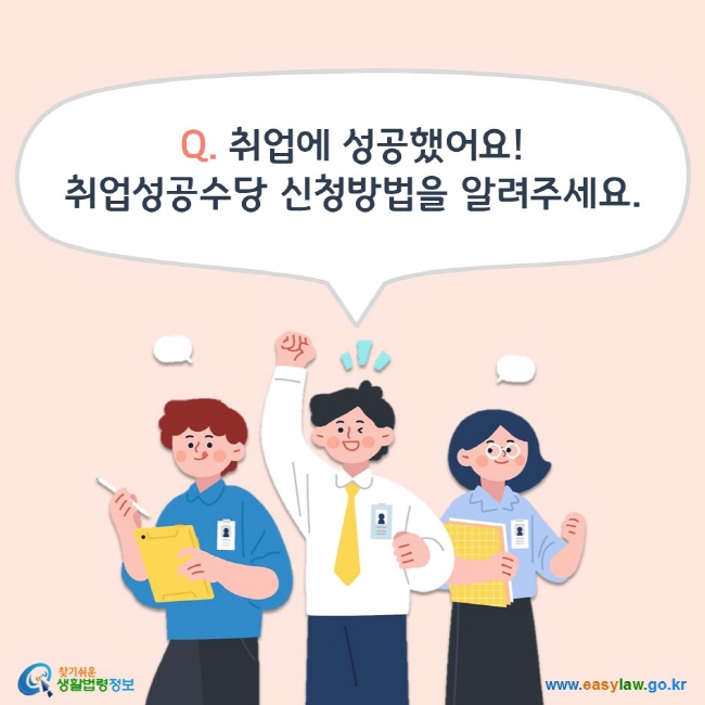 Q. 취업에 성공했어요! 취업성공수당 신청방법을 알려주세요. 찾기쉬운 생활법령정보(www.easylaw.go.kr)