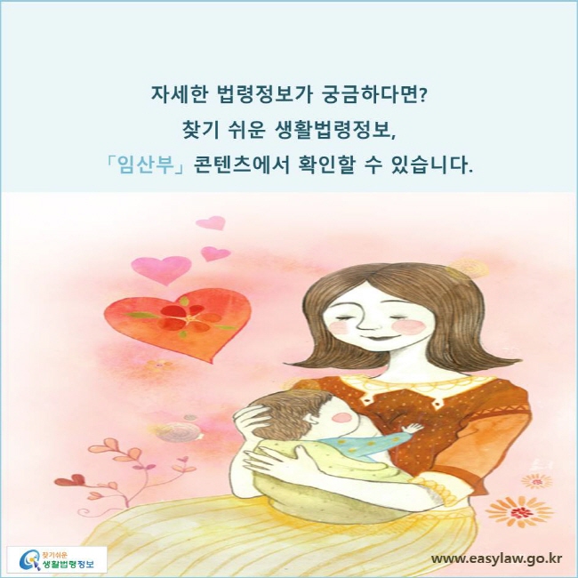 자세한 법령정보가 궁금하다면? 찾기 쉬운 생활법령정보, 「임산부」 콘텐츠에서 확인할 수 있습니다. 
