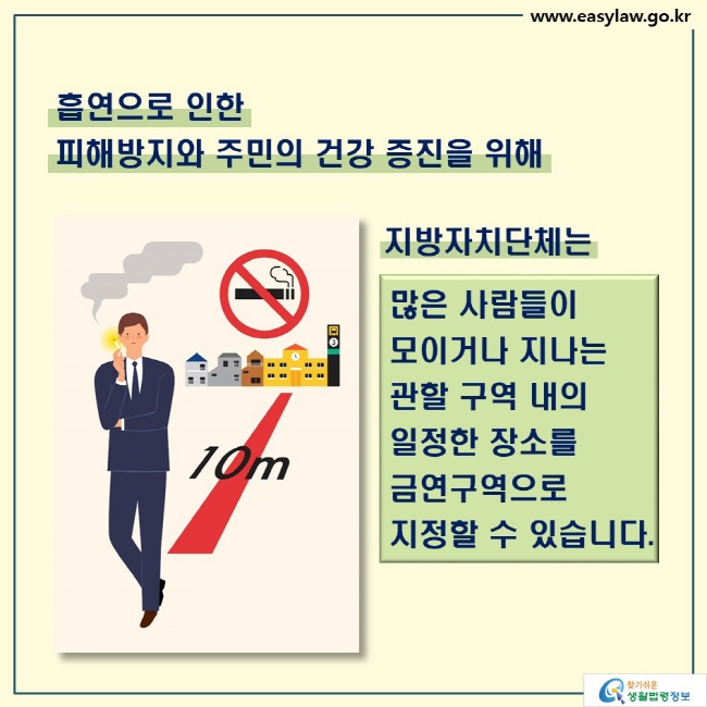 흡연으로 인한 
피해방지와 주민의 건강 증진을 위해

지방자치단체는

많은 사람들이 모이거나 지나는
관할 구역 내의 일정한 장소를
금연구역으로 지정할 수 있습니다.