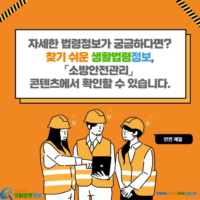 자세한 법령정보가 궁금하다면? 찾기 쉬운 생활법령정보, 「소방안전관리」 콘텐츠에서 확인할 수 있습니다.