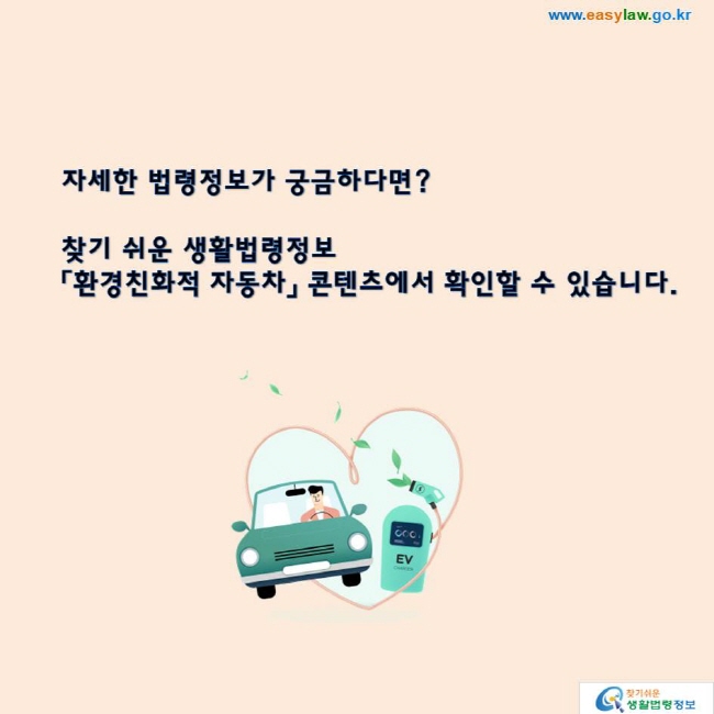 자세한 법령정보가 궁금하다면? 찾기 쉬운 생활법령정보「환경친화적 자동차」 콘텐츠에서 확인할 수 있습니다.