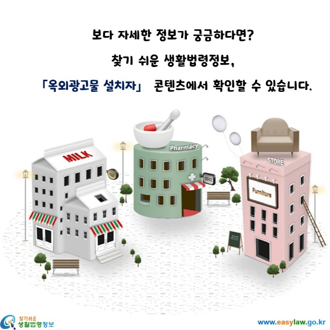 보다 자세한 정보가 궁금하다면? 찾기 쉬운 생활법령정보, 『옥외광고물 설치자』 콘텐츠에서 확인할 수 있습니다.