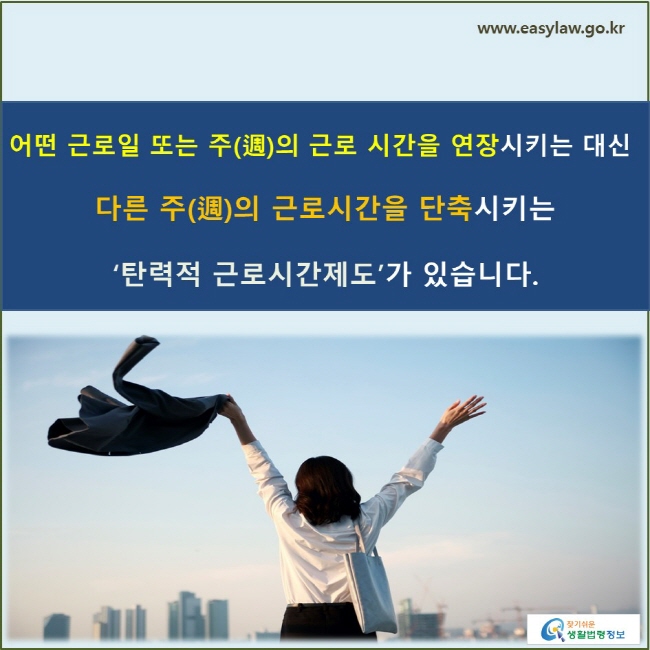 어떤 근로일 또는 주(週)의 근로 시간을 연장시키는 대신 다른 주(週)의 근로시간을 단축시키는 ‘탄력적 근로시간제도’가 있습니다.