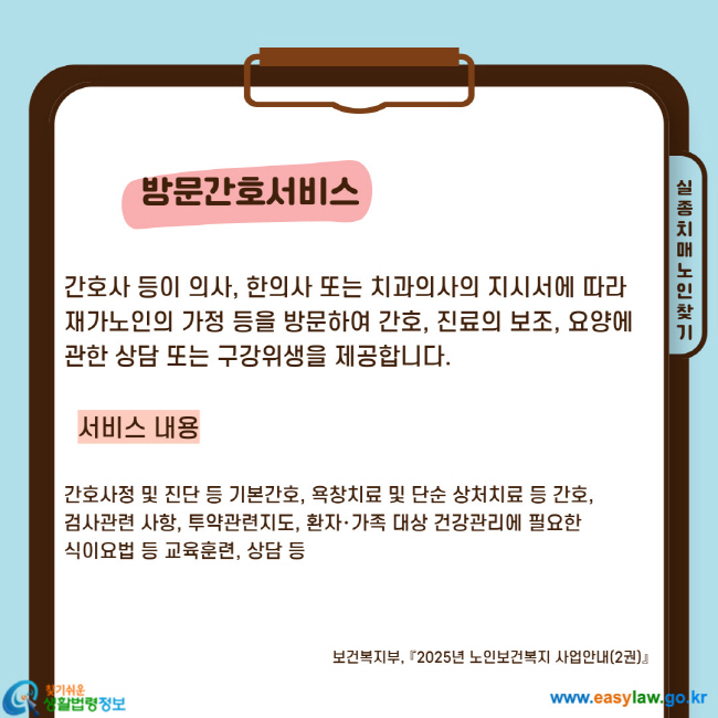 간호사 등이 의사, 한의사 또는 치과의사의 지시서에 따라 재가노인의 가정 등을 방문하여 간호, 진료의 보조, 요양에 관한 상담 또는 구강위생을 제공합니다. 서비스 내용 간호사정 및 진단 등 기본간호, 욕창치료 및 단순 상처치료 등 간호, 검사관련 사항, 투약관련지도, 환자·가족 대상 건강관리에 필요한 식이요법 등 교육훈련, 상담 등