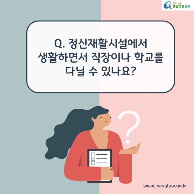 Q. 정신재활시설에서 생활하면서 직장이나 학교를 다닐 수 있나요?