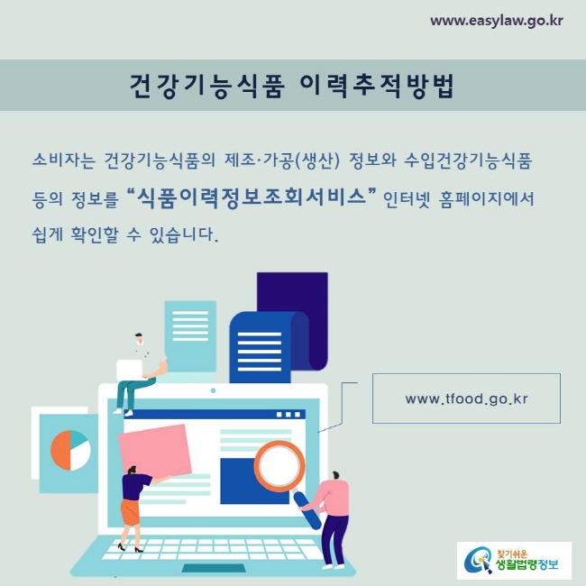 소비자는 건강기능식품의 제조·가공(생산) 정보와 수입건강기능식품 등의 정보를 “식품이력정보조회서비스” 인터넷 홈페이지에서 쉽게 확인할 수 있습니다.www.tfood.go.kr