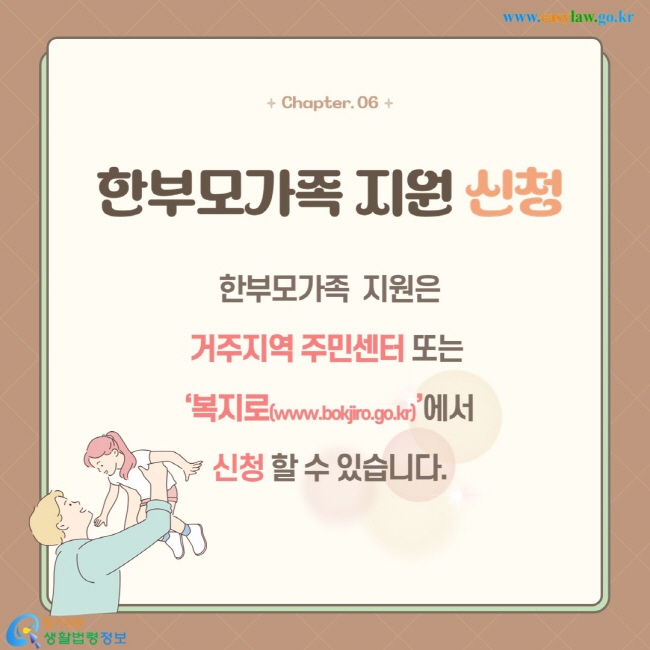 한부모가족  지원은 거주지역 주민센터 또는‘복지로(www.bokjiro.go.kr)’에서  신청 할 수 있습니다.