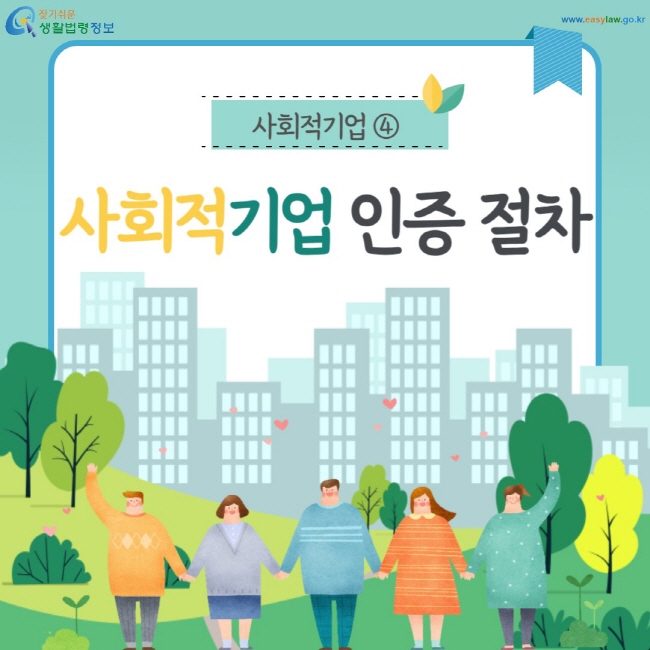 사회적기업 ④ 사회적기업 인증 절차 (찾기쉬운 생활법령정보: www.easylaw.go.kr)