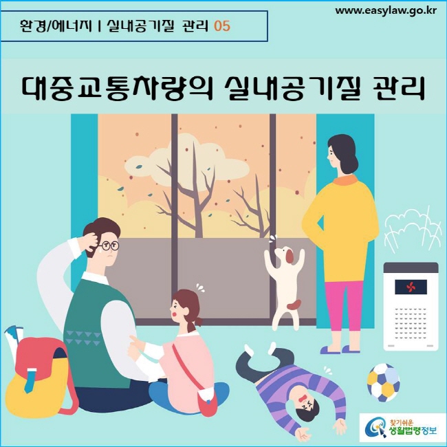 환경/에너지  실내공기질 관리 05 www.easylaw.go.kr  찾기쉬운 생활법령정보 로고
  
대중교통차량의 실내공기질 관리
