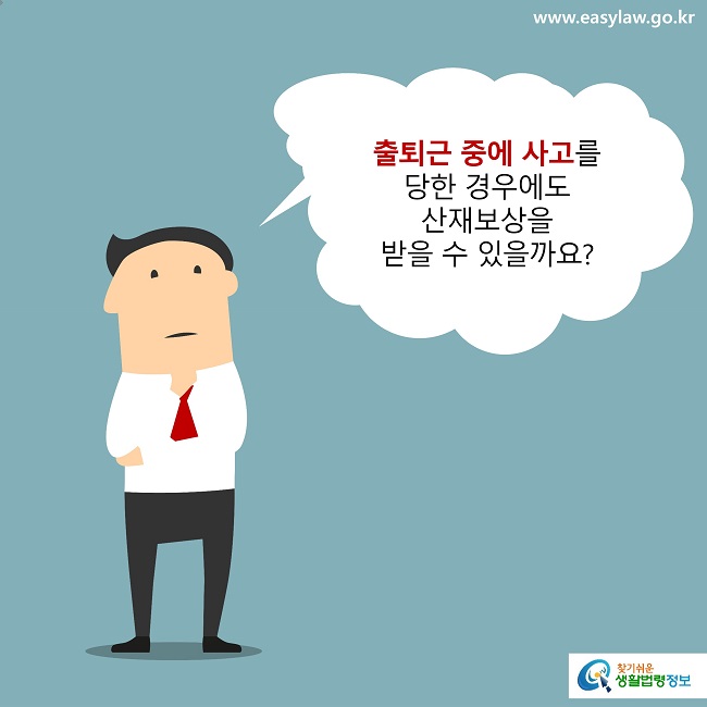 출퇴근 중에 사고를 당한 경우에도 
산재보상을 
받을 수 있을까요?
