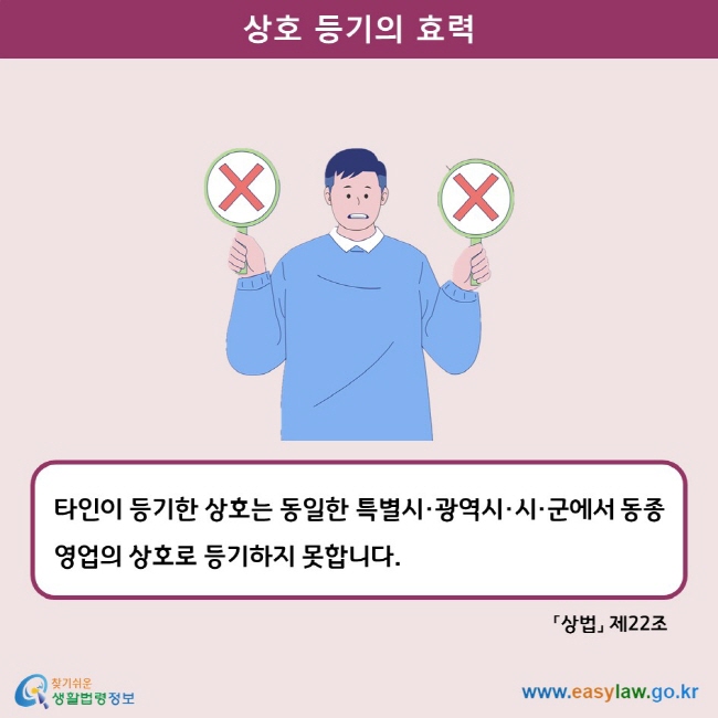 상호 등기의 효력 타인이 등기한 상호는 동일한 특별시·광역시·시·군에서 동종 영업의 상호로 등기하지 못합니다. 상법 제22조