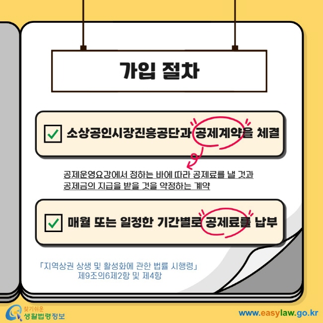 가입 절차 &nbsp;소상공인시장진흥공단과 공제계약을 체결 공제운영요강에서 정하는 바에 따라 공제료를 낼 것과 공제금의 지급을 받을 것을 약정하는 계약 매월 또는 일정한 기간별로 공제료를 납부 「지역상권 상생 및 활성화에 관한 법률 시행령」 &nbsp;제9조의6제2항 및 제4항  