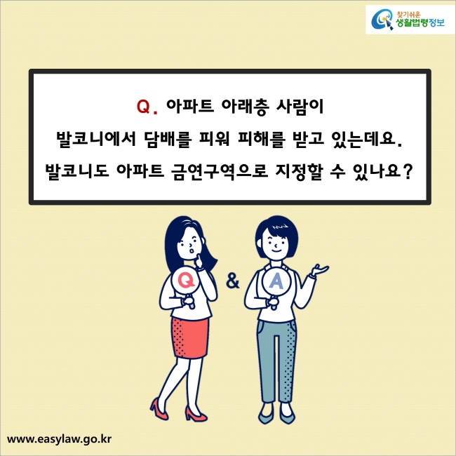 아파트 아래층 사람이 발코니에서 담배를 피워 피해를 받고 있는데요. 발코니도 아파트 금연구역으로 지정할 수 있나요? 
