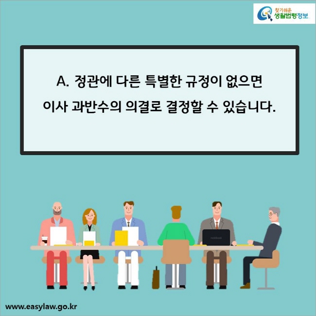 A. 정관에 다른 특별한 규정이 없으면 
이사 과반수의 의결로 결정할 수 있습니다.