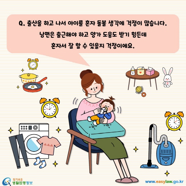 출산을 하고 나서 아이를 혼자 돌볼 생각에 걱정이 많습니다. 남편은 출근해야 하고 양가 도움도 받기 힘든데 혼자서 잘 할 수 있을지 걱정이에요.