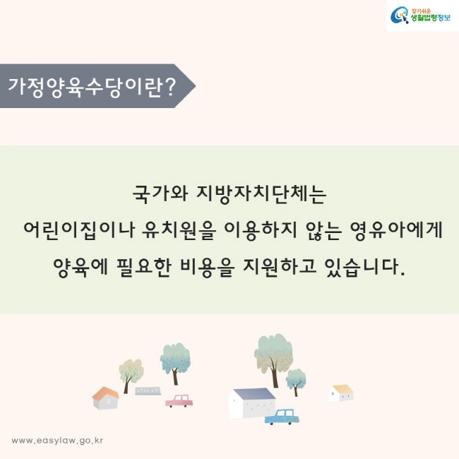 국가와 지방자치단체는
 어린이집이나 유치원을 이용하지 않는 영유아에게 
양육에 필요한 비용을 지원하고 있습니다.
