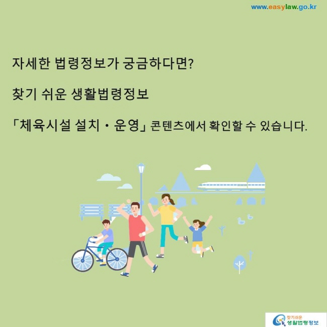 자세한 법령정보가 궁금하다면? 찾기 쉬운 생활법령정보「체육시설 설치ㆍ운영」 콘텐츠에서 확인할 수 있습니다.