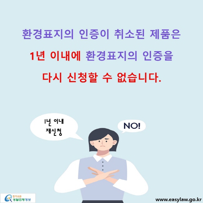 환경표지의 인증이 취소된 제품은 1년 이내에 환경표지의 인증을 다시 신청할 수 없습니다.