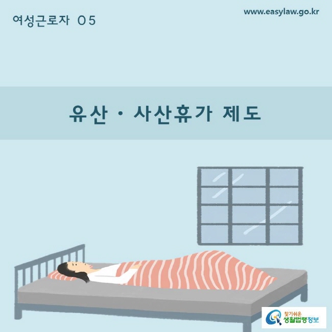 여성근로자 05 유산사산휴가 제도
www.easylaw.go.kr  찾기쉬운 생활법령정보 로고