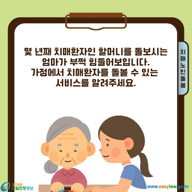 몇 년째 치매환자인 할머니를 돌보시는 엄마가 부쩍 힘들어보입니다. 가정에서 치매환자를 돌볼 수 있는&nbsp; 서비스를 알려주세요.