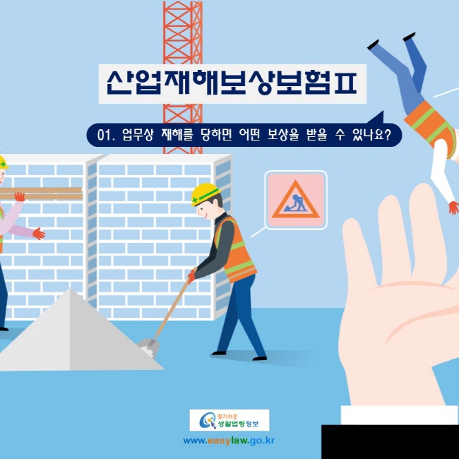 산업재해보상보험Ⅱ 01. 업무상 재해를 당하면 어떤 보상을 받을 수 있나요?
www.easylaw.go.kr 찾기 쉬운 생활법령정보 로고