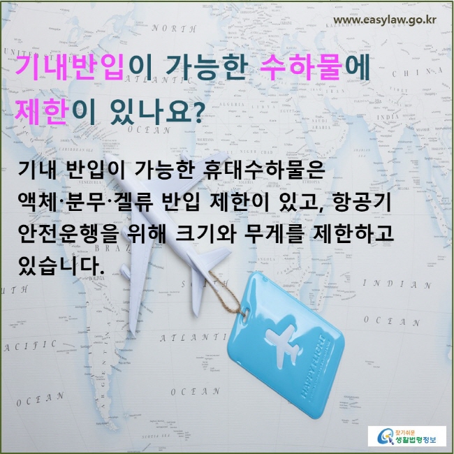 기내반입이 가능한 수하물에 제한이 있나요? 기내 반입이 가능한 휴대수하물은 액체〮분무〮겔류 반입 제한이 있고, 항공기 안전운행을 위해 크기와 무게를 제한하고 있습니다.
