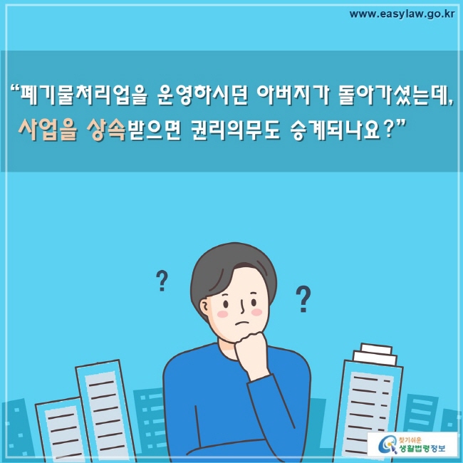 폐기물처리업을 운영하시던 아버지가 돌아가셨는데, 사업을 상속받으면 권리의무도 승계되나요?