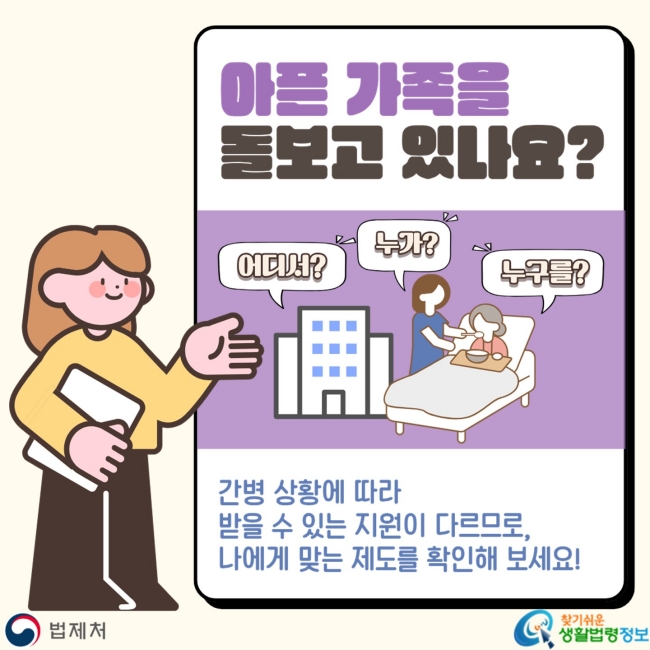 아픈 가족을 돌보고 있나요? 어디서? 누가? 누구를? 간병 상황에 따라&nbsp;받을 수 있는&nbsp;지원이 다르므로,&nbsp;나에게 맞는 제도를 확인해 보세요!