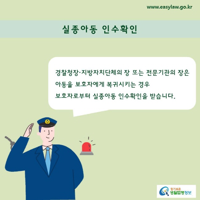 경찰청장·지방자치단체의 장 또는 전문기관의 장은 
아동을 보호자에게 복귀시키는 경우 보호자로부터 실종아동 인수확인을 받습니다.
