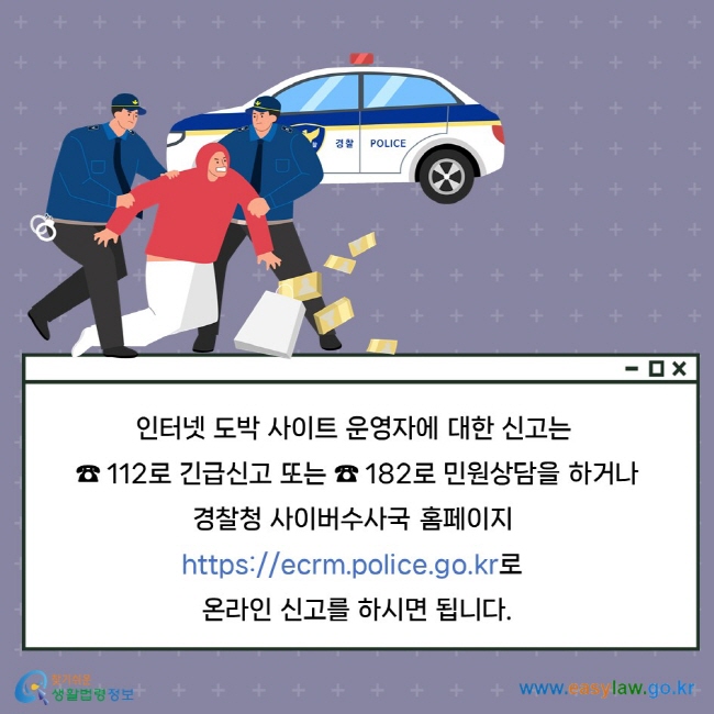 인터넷 도박 사이트 운영자에 대한 신고는 ☎ 112로 긴급신고 또는 ☎ 182로 민원상담을 하거나 경찰청 사이버수사국 홈페이지 https://ecrm.police.go.kr로 온라인 신고를 하시면 됩니다.