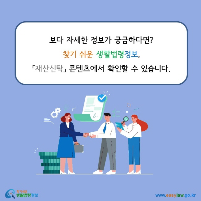 보다 자세한 정보가 궁금하다면? 찾기 쉬운 생활법령정보,  「재산신탁」 콘텐츠에서 확인할 수 있습니다.