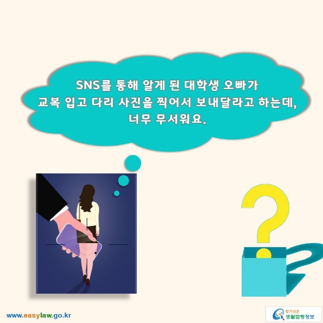 SNS를 통해 알게 된 대학생 오빠가 교복 입고 다리 사진을 찍어서 보내달라고 하는데, 너무 무서워요. 