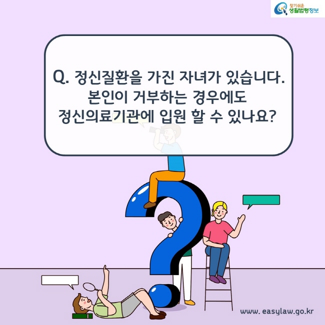 Q. 정신질환을 가진 자녀가 있습니다. 본인이 거부하는 경우에도 정신의료기관에 입원 할 수 있나요?