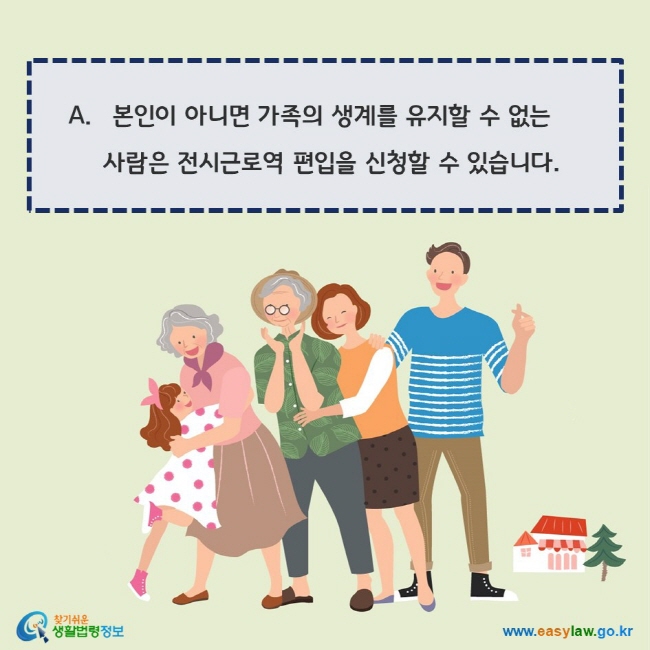 www.easylaw.go.kr A. 본인이 아니면 가족의 생계를 유지할 수 없는 사람은 전시근로역 편입을 신청할 수 있습니다.