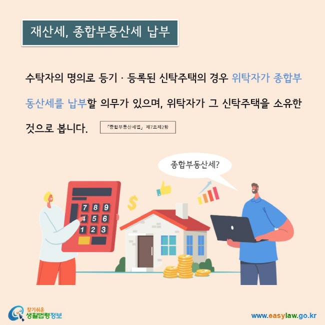 수탁자의 명의로 등기 · 등록된 신탁주택의 경우 위탁자가 종합부동산세를 납부할 의무가 있으며, 위탁자가 그 신탁주택을 소유한 것으로 봅니다.