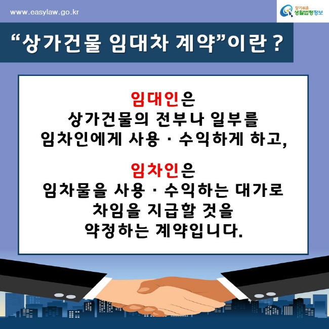 “상가건물 임대차 계약”이란 ?임대인은 상가건물의 전부나 일부를 임차인에게 사용·수익하게 하고,임차인은 임차물을 사용·수익하는 대가로 차임을 지급할 것을 약정하는 계약입니다.