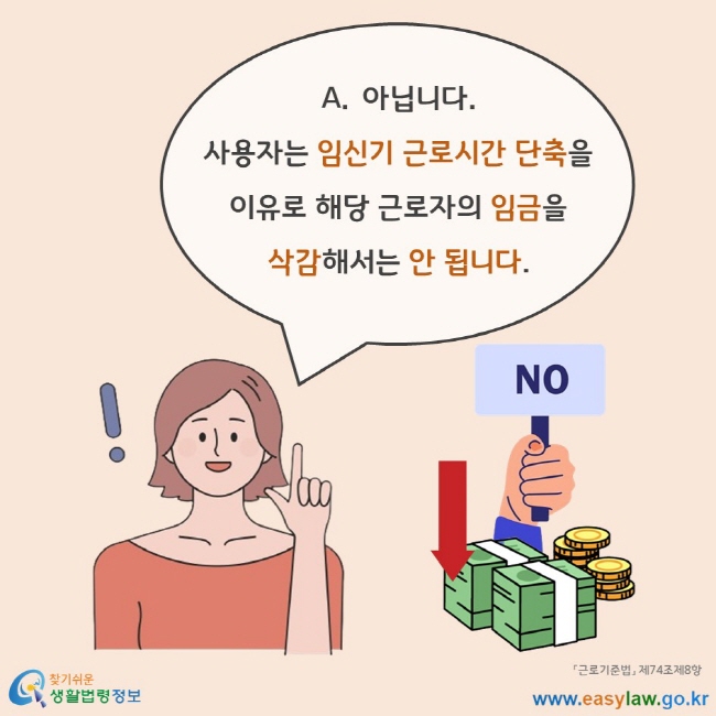 아닙니다. 사용자는 임신기 근로시간 단축을 이유로 해당 근로자의 임금을 삭감해서는 안 됩니다. 「근로기준법」 제74조제8항