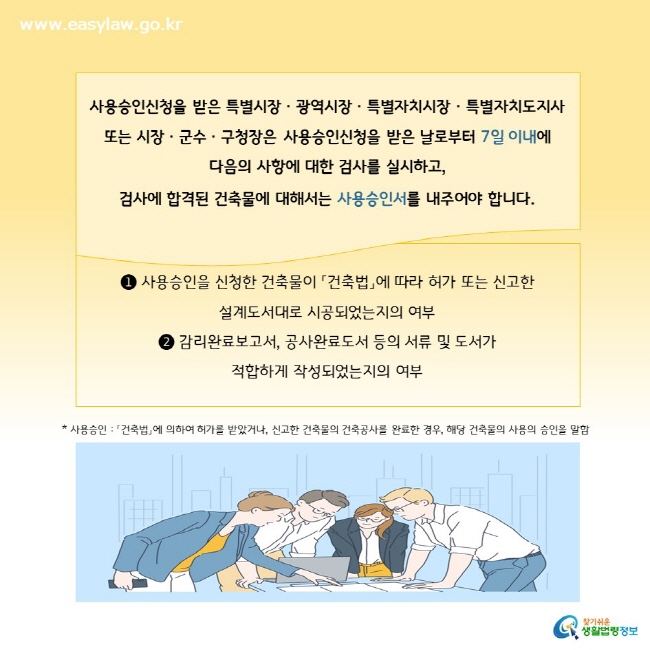 사용승인신청을 받은 특별시장ㆍ광역시장ㆍ특별자치시장ㆍ특별자치도지사 또는 시장ㆍ군수ㆍ구청장은 사용승인신청을 받은 날로부터 7일 이내에  다음의 사항에 대한 검사를 실시하고,  검사에 합격된 건축물에 대해서는 사용승인서를 내주어야 합니다.