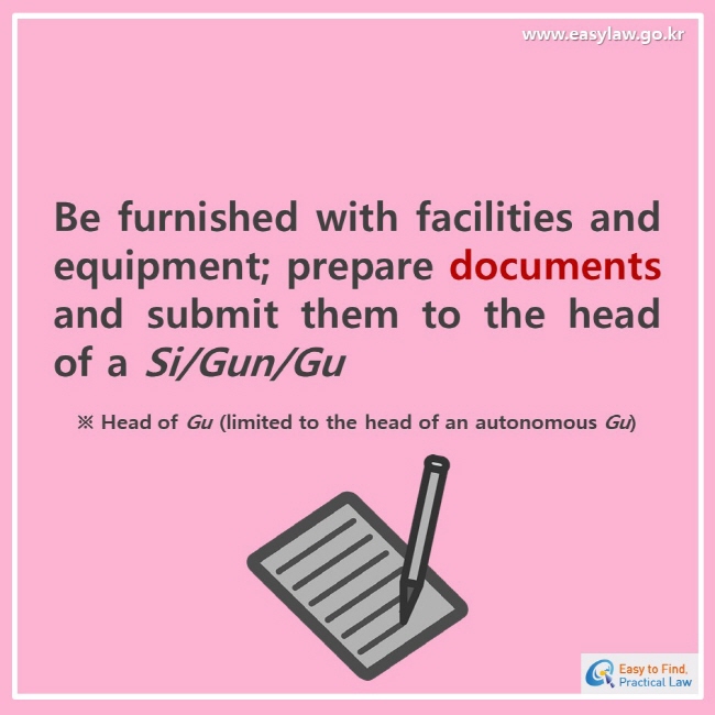 www.easylaw.go.kresay to find, practical lawBe furnished with facilities and equipment; prepare documents and submit them to the head of a Si/Gun/Gu※ Head of Gu (limited to the head of an autonomous Gu)