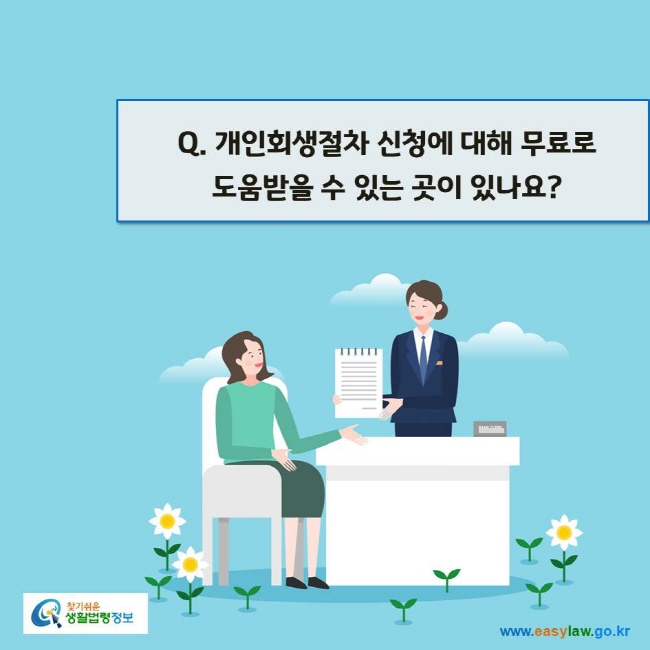 www.easylaw.go.kr Q. 개인회생절차 신청에 대해 무료로 도움받을 수 있는 곳이 있나요?