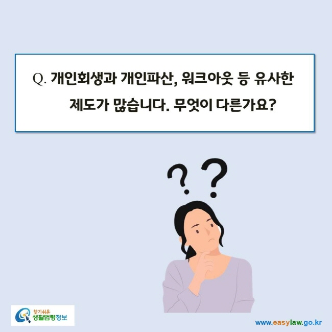 www.easylaw.go.kr Q. 개인회생과 개인파산, 워크아웃 등 유사한 제도가 많습니다. 무엇이 다른가요?