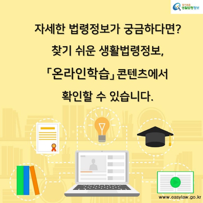 찾기쉬운 생활법령정보 자세한 법령정보가 궁금하다면? 찾기 쉬운 생활법령정보,「온라인학습」 콘텐츠에서 확인할 수 있습니다. www.easylaw.go.kr