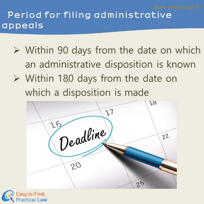 Period for filing administrative appeals
Within 90 days from the date on which an administrative disposition is known
Within 180 days from the date on which a disposition is made
