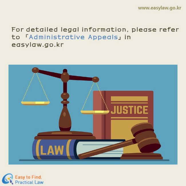 For detailed legal information, please refer to 「Administrative Appeals」in easylaw.go.kr 
